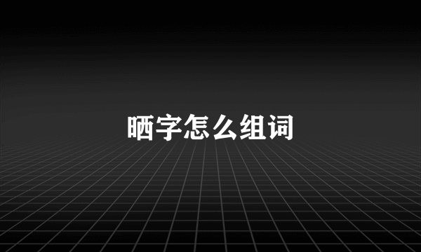 晒字怎么组词