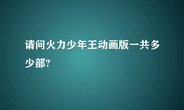 请问火力少年王动画版一共多少部?