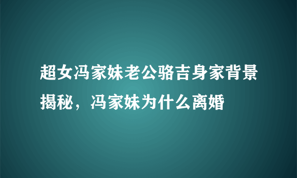 超女冯家妹老公骆吉身家背景揭秘，冯家妹为什么离婚