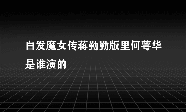 白发魔女传蒋勤勤版里何萼华是谁演的