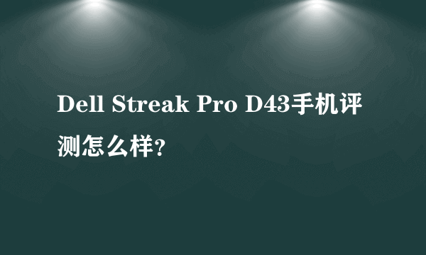 Dell Streak Pro D43手机评测怎么样？