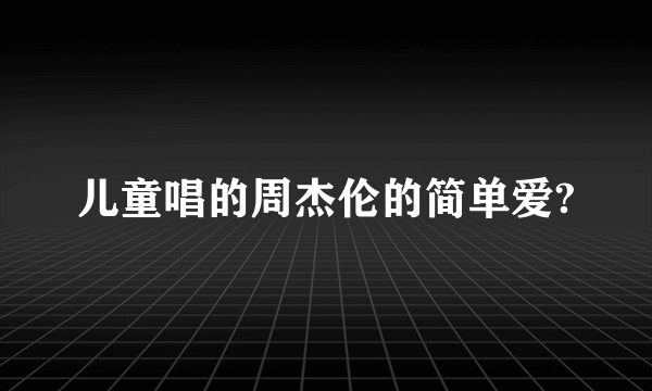 儿童唱的周杰伦的简单爱?