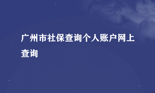 广州市社保查询个人账户网上查询