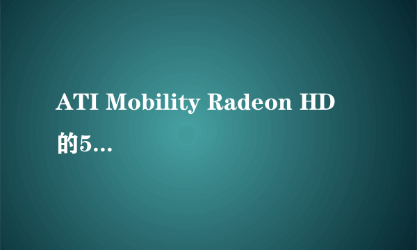 ATI Mobility Radeon HD 的5470和5650性能对比?