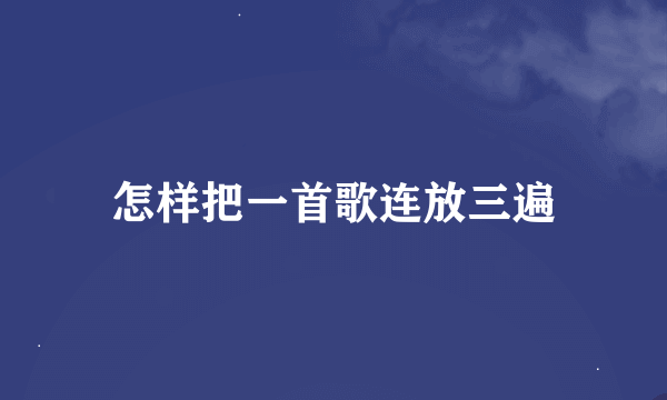 怎样把一首歌连放三遍