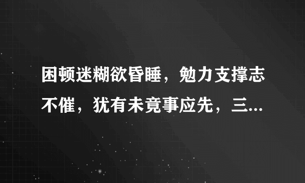 困顿迷糊欲昏睡，勉力支撑志不催，犹有未竟事应先，三令五申心惴惴，打一生肖