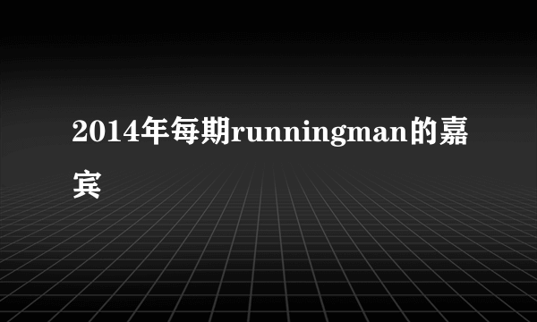 2014年每期runningman的嘉宾