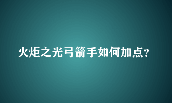 火炬之光弓箭手如何加点？