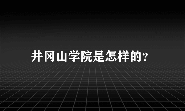 井冈山学院是怎样的？