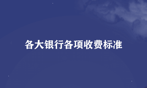 各大银行各项收费标准