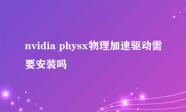 nvidia physx物理加速驱动需要安装吗