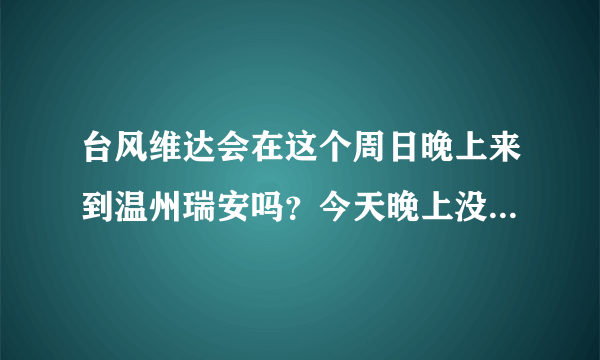 台风维达会在这个周日晚上来到温州瑞安吗？今天晚上没下雨，天气还不错，昨天（周四）