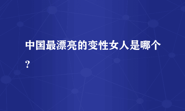 中国最漂亮的变性女人是哪个？