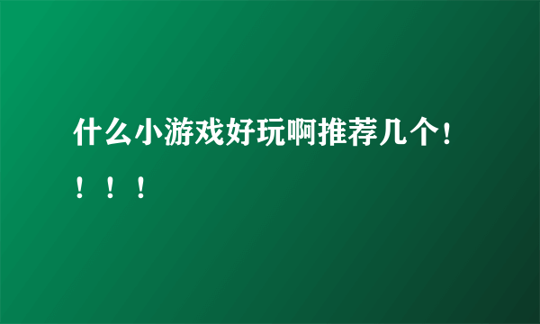 什么小游戏好玩啊推荐几个！！！！