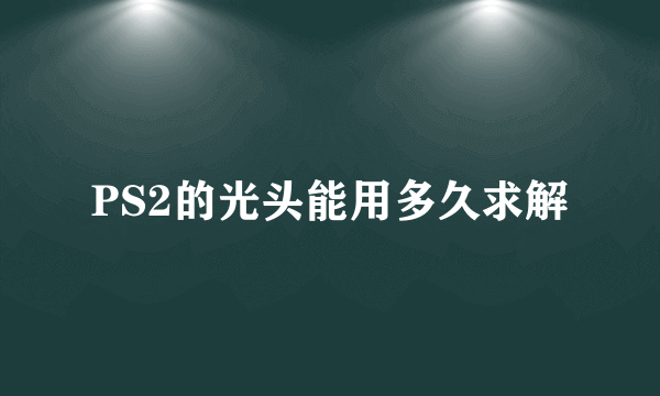 PS2的光头能用多久求解