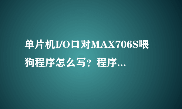 单片机I/O口对MAX706S喂狗程序怎么写？程序要放在什么位置？