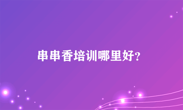 串串香培训哪里好？