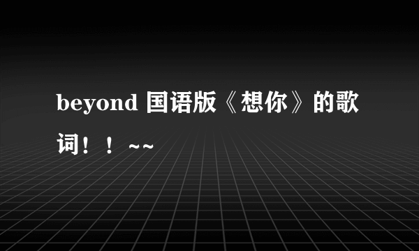 beyond 国语版《想你》的歌词！！~~