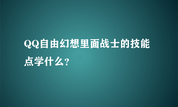 QQ自由幻想里面战士的技能点学什么？