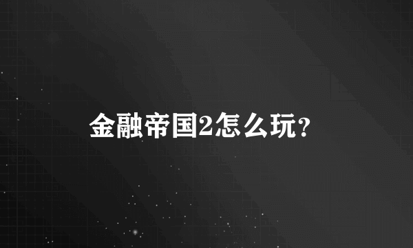 金融帝国2怎么玩？