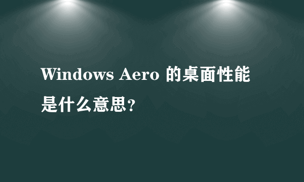 Windows Aero 的桌面性能 是什么意思？