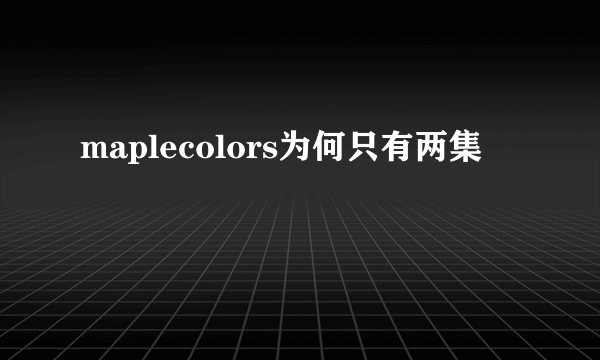 maplecolors为何只有两集