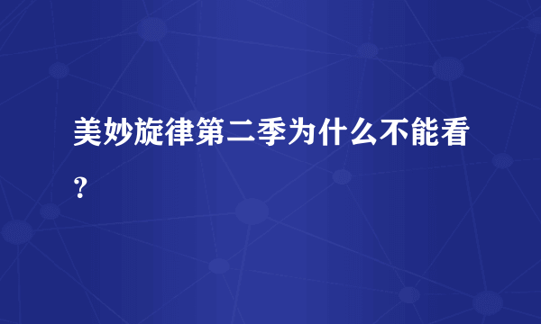 美妙旋律第二季为什么不能看？