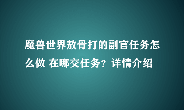 魔兽世界敖骨打的副官任务怎么做 在哪交任务？详情介绍