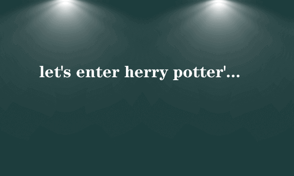 let's enter herry potter's magical world!原文翻译