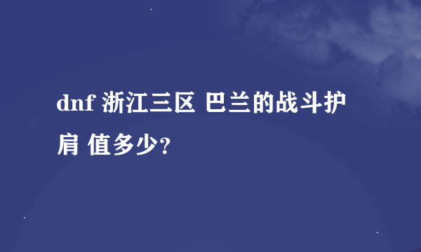 dnf 浙江三区 巴兰的战斗护肩 值多少？