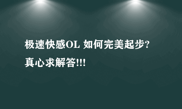 极速快感OL 如何完美起步? 真心求解答!!!