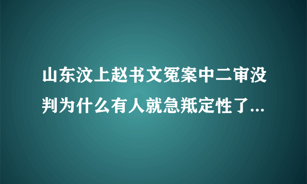 山东汶上赵书文冤案中二审没判为什么有人就急羝定性了，想做成铁案呢？