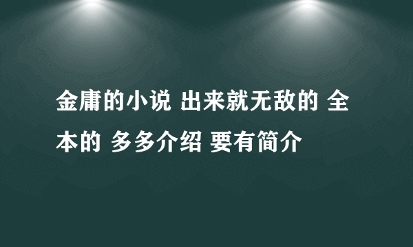 金庸的小说 出来就无敌的 全本的 多多介绍 要有简介