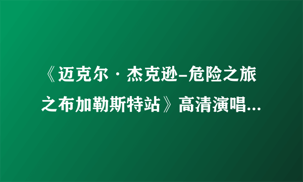 《迈克尔·杰克逊-危险之旅之布加勒斯特站》高清演唱会种子，不低于3G，谢谢