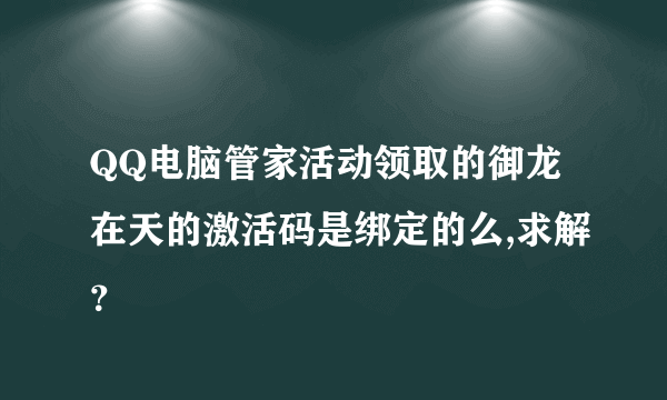 QQ电脑管家活动领取的御龙在天的激活码是绑定的么,求解？