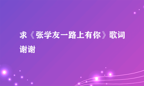 求《张学友一路上有你》歌词谢谢