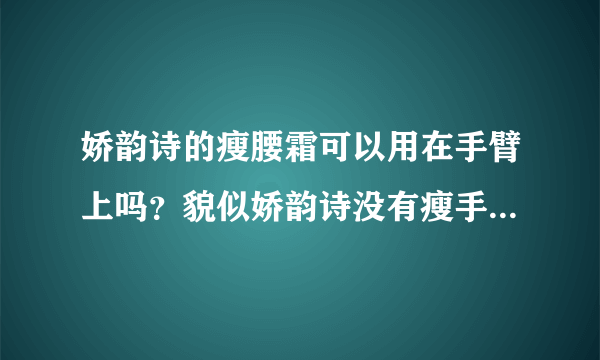 娇韵诗的瘦腰霜可以用在手臂上吗？貌似娇韵诗没有瘦手臂的，又不想买差的牌子。