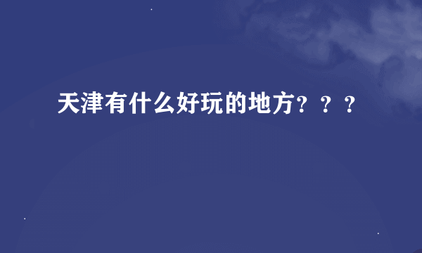 天津有什么好玩的地方？？？