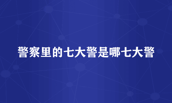 警察里的七大警是哪七大警