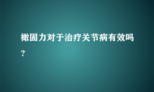 橄固力对于治疗关节病有效吗？