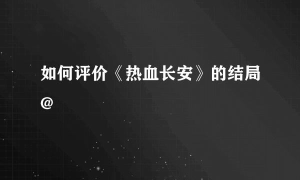 如何评价《热血长安》的结局@