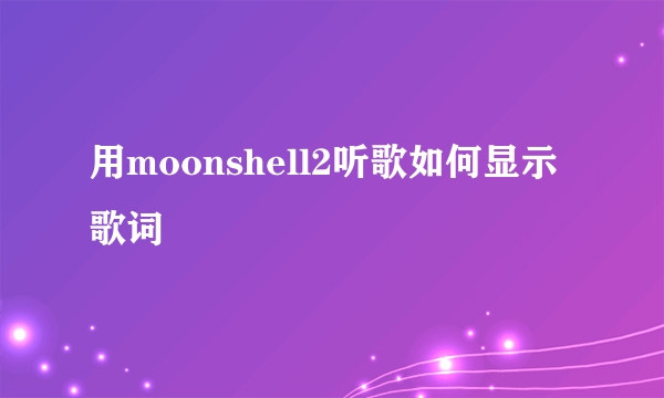 用moonshell2听歌如何显示歌词