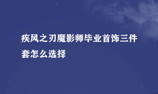 疾风之刃魔影师毕业首饰三件套怎么选择