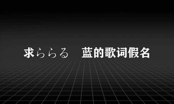 求ららるー蓝的歌词假名