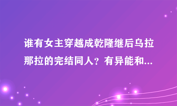 谁有女主穿越成乾隆继后乌拉那拉的完结同人？有异能和空间最好！