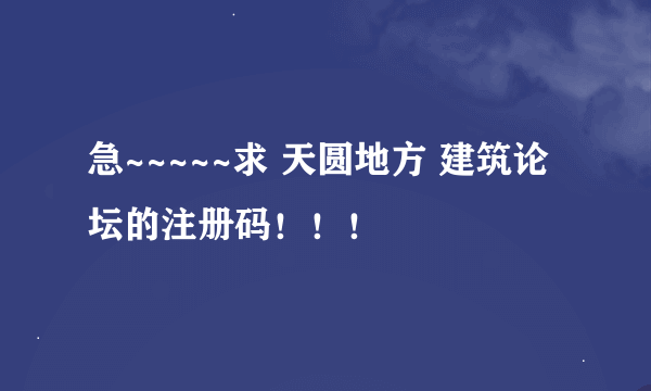 急~~~~~求 天圆地方 建筑论坛的注册码！！！