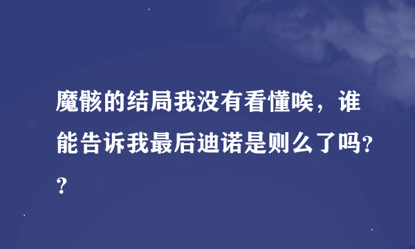 魔骸的结局我没有看懂唉，谁能告诉我最后迪诺是则么了吗？？