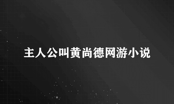 主人公叫黄尚德网游小说