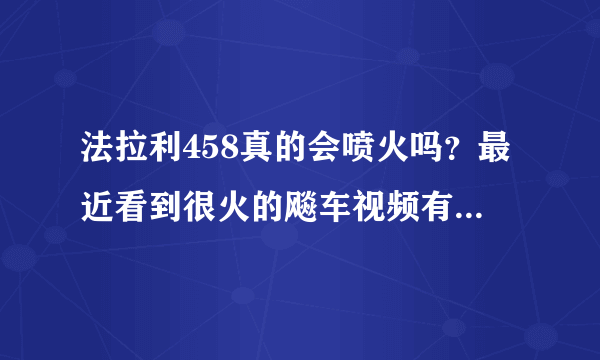 法拉利458真的会喷火吗？最近看到很火的飚车视频有喷火~~