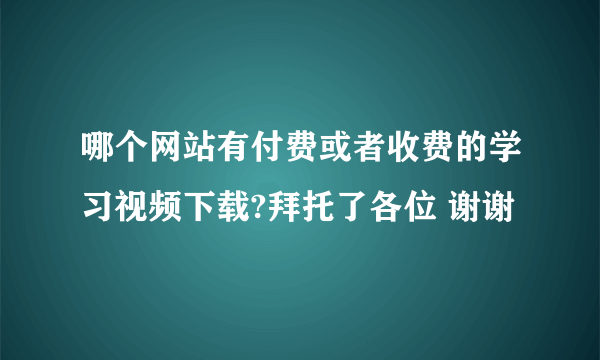 哪个网站有付费或者收费的学习视频下载?拜托了各位 谢谢